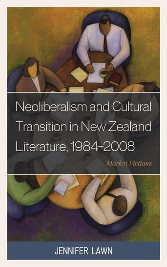 Neoliberalism and Cultural Transition in New Zealand Literature, 1984-2008 Lawn Jennifer