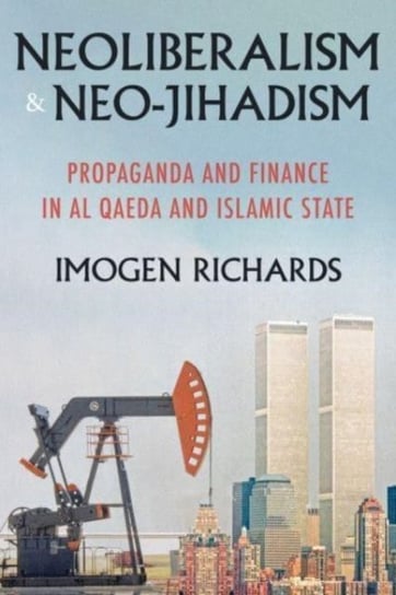 Neoliberalism and Neo-Jihadism: Propaganda and Finance in Al Qaeda and Islamic State Imogen Richards