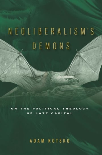 Neoliberalism's Demons: On the Political Theology of Late Capital Kotsko Adam