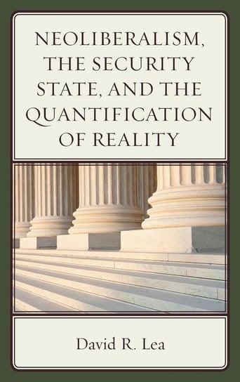 Neoliberalism, the Security State, and the Quantification of Reality Lea David R.