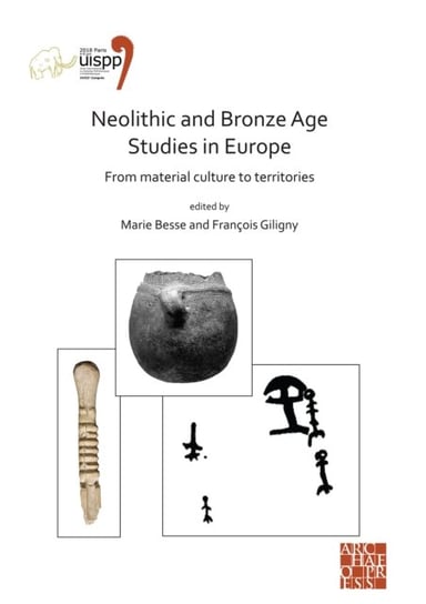 Neolithic and Bronze Age Studies in Europe: From Material Culture to Territories Opracowanie zbiorowe