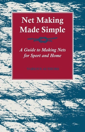 Net Making Made Simple - A Guide to Making Nets for Sport and Home Various Authors