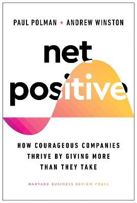 Net Positive: How Courageous Companies Thrive by Giving More Than They Take Paul Polman