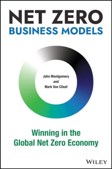 Net Zero Business Models: Winning in the Global Net Zero Economy John Montgomery