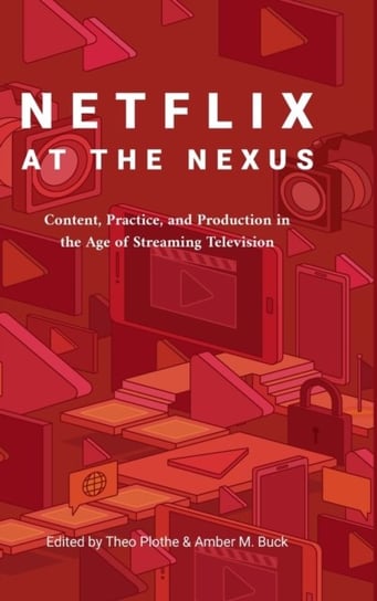 Netflix at the Nexus. Content, Practice, and Production in the Age of Streaming Television Opracowanie zbiorowe