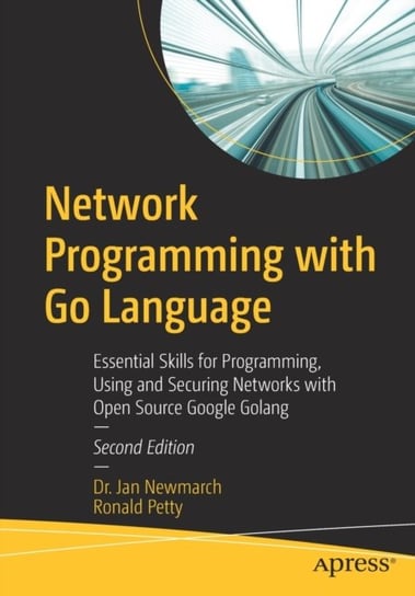 Network Programming with Go Language: Essential Skills for Programming, Using and Securing Networks with Open Source Google Golang Jan Newmarch