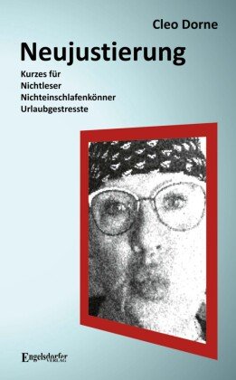 Neujustierung: Kurzes für Nichtleser, Nichteinschlafenkönner und Urlaubgestresste Engelsdorfer Verlag