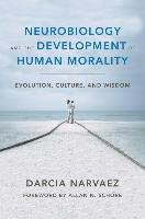 Neurobiology and the Development of Human Morality: Evolution, Culture, and Wisdom Narvaez Darcia