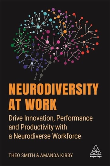 Neurodiversity at Work: Drive Innovation, Performance and Productivity with a Neurodiverse Workforce Kirby Amanda, Theo Smith