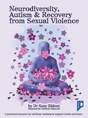 Neurodiversity, Autism and Recovery from Sexual Violence: A practical resource for all those working to support victim-survivors Pavilion Publishing and Media Ltd
