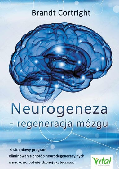 Neurogeneza - regeneracja mózgu. 4-stopniowy program eliminowania chorób neurodegeneracyjnych o naukowo potwierdzonej skuteczności Cortright Brandt