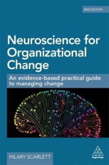 Neuroscience for Organizational Change: An Evidence-Based Practical Guide to Managing Change Scarlett Hilary