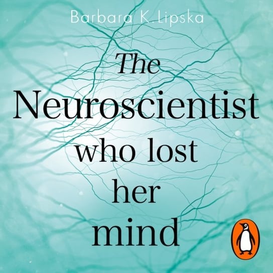 Neuroscientist Who Lost Her Mind Lipska Barbara K.