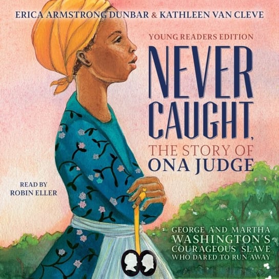 Never Caught, the Story of Ona Judge Cleve Kathleen Van, Dunbar Erica Armstrong