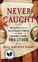 Never Caught: The Washingtons' Relentless Pursuit of Their Runaway Slave, Ona Judge Dunbar Erica Armstrong