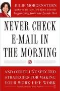 Never Check E-mail in the Morning: And Other Unexpected Strategies for Making Your Work Life Work Morgenstern Julie