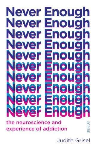 Never Enough: the neuroscience and experience of addiction Judith Grisel