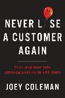 Never Lose a Customer Again: Turn Any Sale Into Lifelong Loyalty in 100 Days Coleman Joey