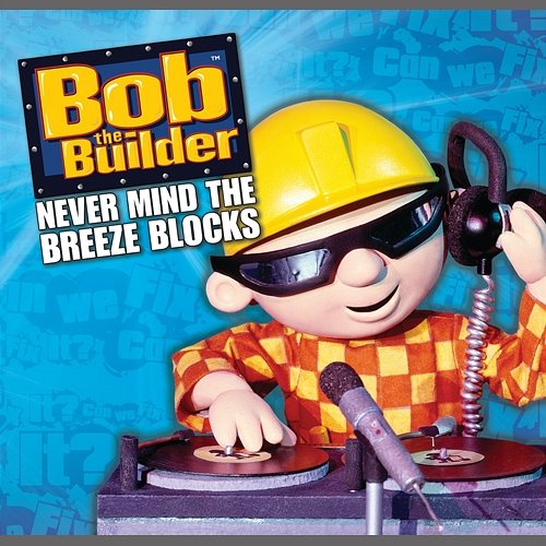 Never Mind The Breeze Blocks Bob The Builder