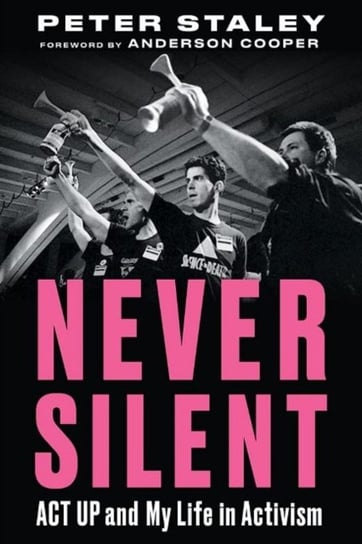 Never Silent. ACT UP and My Life in Activism Peter Staley