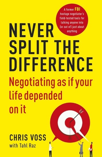 Never Split the Difference. Negotiating as if Your Life Depended on It Voss Chris, Raz Tahl