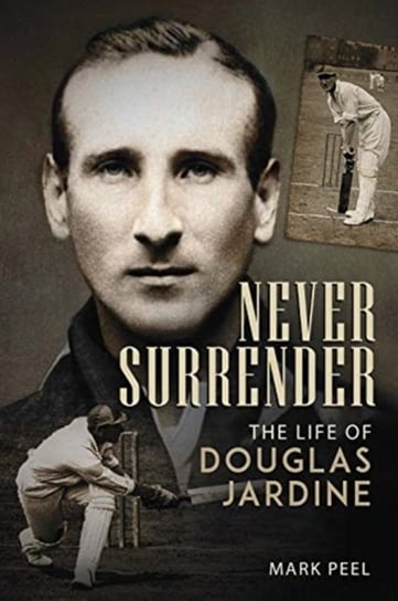 Never Surrender. The Life of Douglas Jardine Mark Peel