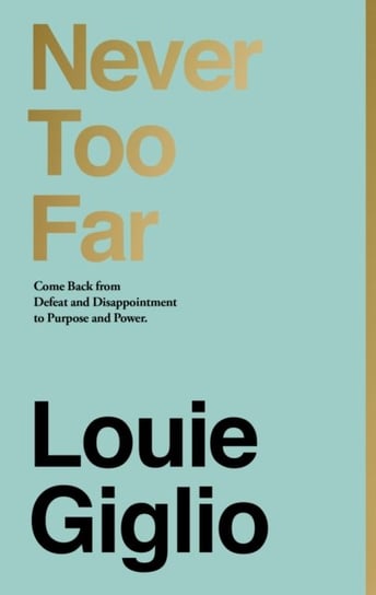 Never Too Far: Come Back from Defeat and Disappointment to Purpose and Power Giglio Louie
