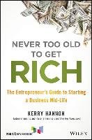 Never Too Old to Get Rich: The Entrepreneur's Guide to Starting a Business Mid-Life Hannon Kerry E.