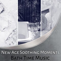 New Age Soothing Moments: Bath Time Music - Ambient Relaxing Sound Therapy, Calming Sounds of Nature, Ultimate Sleep Solution, Beauty & Welness Music Various Artists