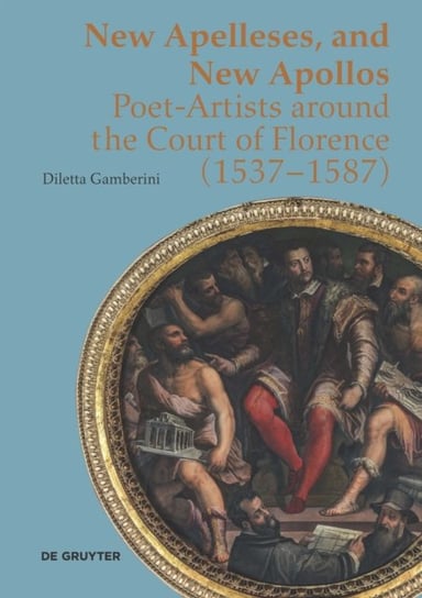 New Apelleses and New Apollos: Poet-Artists around the Court of Florence (1537-1587) Diletta Gamberini