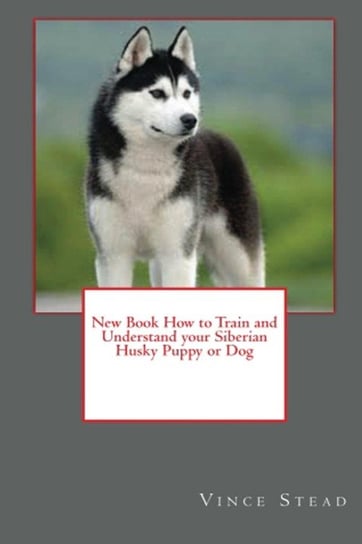 New Book How to Train and Understand your Siberian Husky Puppy or Dog Stead Vince