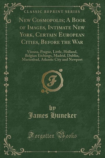 New Cosmopolis; A Book of Images, Intimate New York, Certain European Cities, Before the War Huneker James