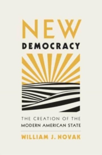 New Democracy: The Creation of the Modern American State William J. Novak