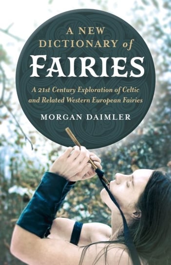 New Dictionary of Fairies. A - A 21st Century Exploration of Celtic and Related Western European Fai Morgan Daimler