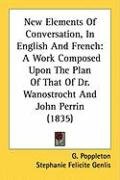 New Elements of Conversation, in English and French: A Work Composed Upon the Plan of That of Dr. Wanostrocht and John Perrin (1835) Poppleton G., Genlis Stephanie Felicite