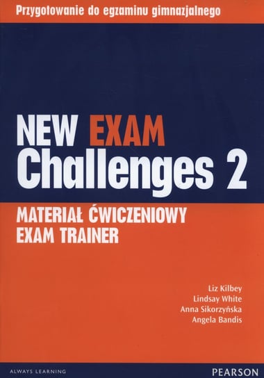 New Exam Challenges 2. Exam Trainer. Materiał ćwiczeniowy. Gimnazjum Kilbey Liz, White Lindsay, Sikorzyńska Anna, Bandis Angela