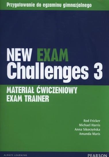 New Exam Challenges 3. Exam Trainer. Materiał ćwiczeniowy. Gimnazjum Fricker Rod, Harris Michael, Sikorzyńska Anna