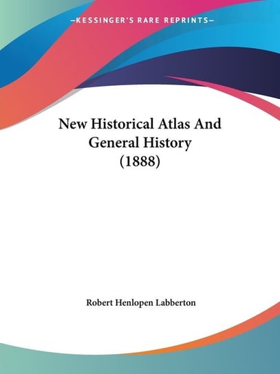 New Historical Atlas And General History (1888) Robert Henlopen Labberton