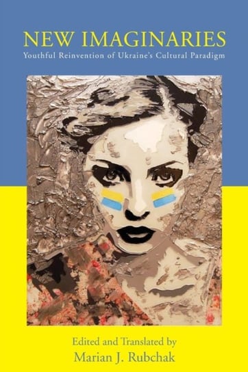 New Imaginaries: Youthful Reinvention of Ukraines Cultural Paradigm Opracowanie zbiorowe