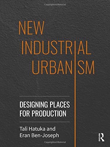 New Industrial Urbanism: Designing Places for Production Tali Hatuka, Eran Ben-Joseph