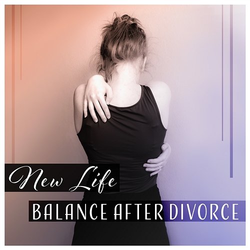 New Life – Balance After Divorce: Soothing Music, Break Up, Positive Thinking, Time of Separation, New Age for Inner Harmony Cure Depression Music Academy