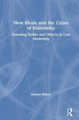 New Music and the Crises of Materiality: Sounding Bodies and Objects in Late Modernity Opracowanie zbiorowe