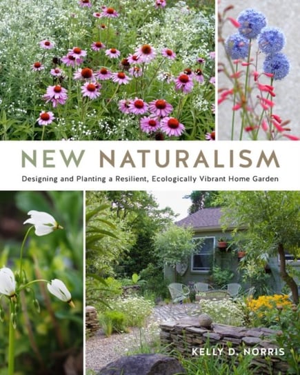 New Naturalism: Designing and Planting a Resilient, Ecologically Vibrant Home Garden Kelly D. Norris