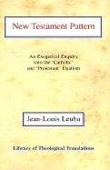 New Testament Pattern: An Exegetical Enquiry Into the 'Catholic' and 'Protestant' Dualism Leuba Jean-Louis