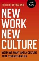 New Work New Culture: Work We Want and a Culture That Strengthens Us Bergmann Frithjof