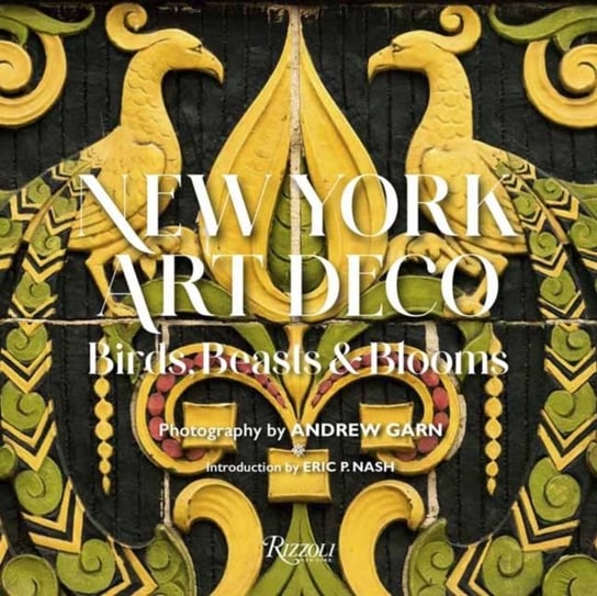 New York Art Deco: Birds, Beasts, and Blooms Eric P. Nash