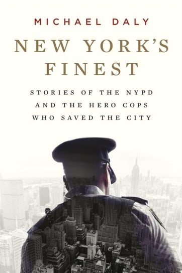 New York's Finest: Stories of the NYPD and the Hero Cops Who Saved the City Daly Michael