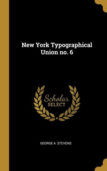 New York Typographical Union no. 6 Stevens George A.