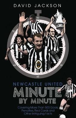 Newcastle United Minute by Minute: The Magpies' Most Historic Moments Jackson David