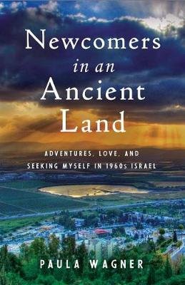Newcomers in an Ancient Land: Adventure, Love, and Finding Myself in 1960s Israel Wagner Paula